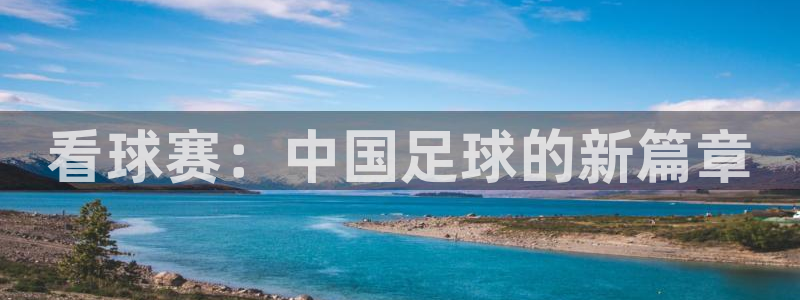 好博体育平台正规嘛安全吗：看球赛：中国足球的新篇章
