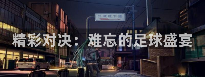 好博体育app官网最新版本更新内容：精彩对决：难忘的足球盛宴