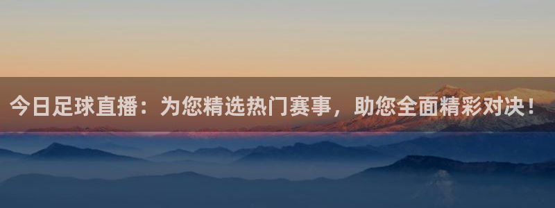 好博体育app登录入口手机版：今日足球直播：为您精选热门赛事